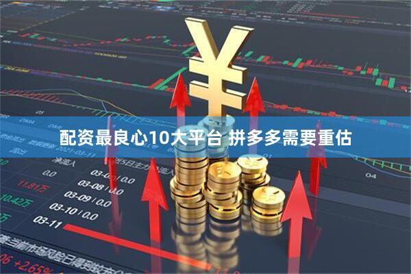 配资最良心10大平台 拼多多需要重估