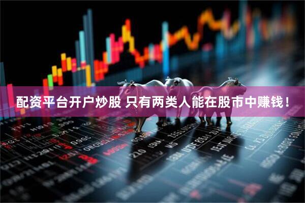 配资平台开户炒股 只有两类人能在股市中赚钱！