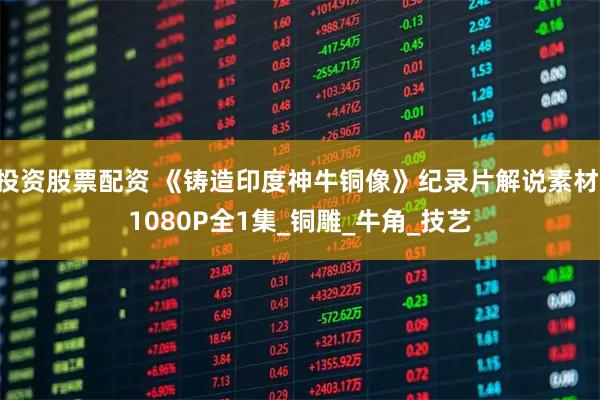 投资股票配资 《铸造印度神牛铜像》纪录片解说素材 1080P全1集_铜雕_牛角_技艺