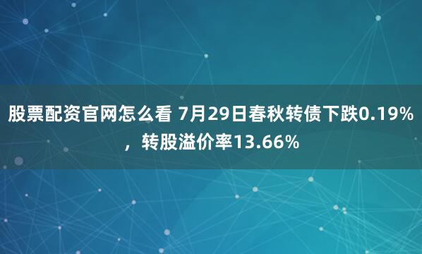 股票配资官网怎么看 7月29日春秋转债下跌0.19%，转股溢价率13.66%
