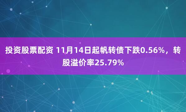 投资股票配资 11月14日起帆转债下跌0.56%，转股溢价率25.79%