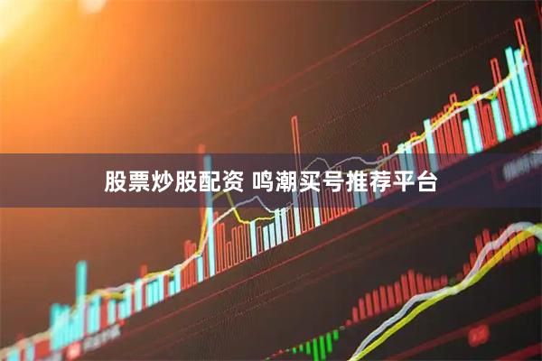 股票炒股配资 鸣潮买号推荐平台